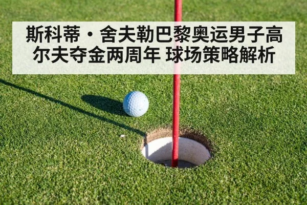斯科蒂·舍夫勒巴黎奥运男子高尔夫夺金两周年 球场策略解析